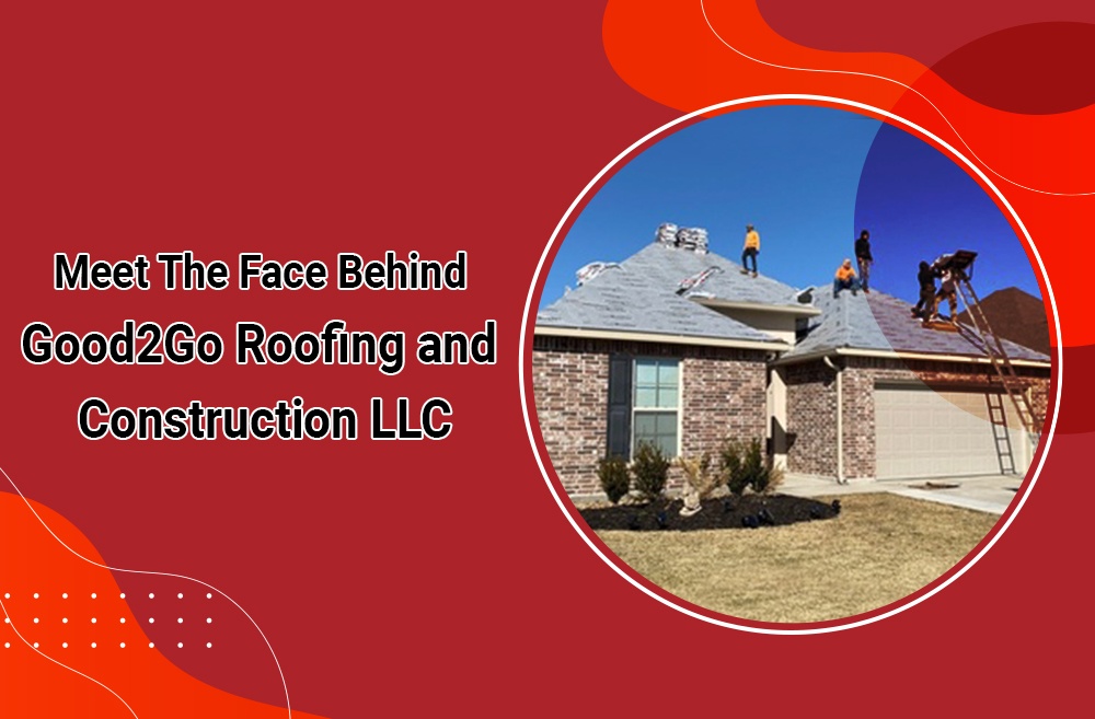 Meet The Face Behind Good2Go Roofing and Construction LLC